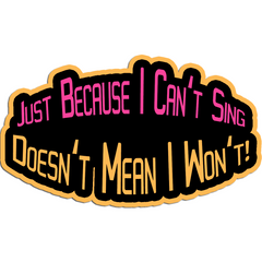 "Just Because I Can't Sing Doesn't Mean I Won't!" Vinyl Sticker